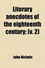 Literary Anecdotes of the Eighteenth Century  Comprizing Biographical Memoirs of William Bowyer Printer Fsa and Many of His