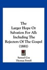 The Larger Hope Or Salvation For All Including The Rejecters Of The Gospel