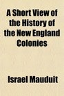 A Short View of the History of the New England Colonies