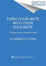 Turn Your Mate into Your Soulmate A Practical Guide to Happily Ever After