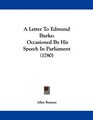 A Letter To Edmund Burke Occasioned By His Speech In Parliament