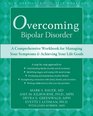 Overcoming Bipolar Disorder: A Comprehensive Workbook for Managing Your Symptoms and Achieving Your Life Goals