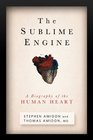 The Sublime Engine A Biography of the Human Heart