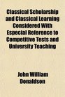 Classical Scholarship and Classical Learning Considered With Especial Reference to Competitive Tests and University Teaching