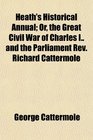 Heath's Historical Annual Or the Great Civil War of Charles I and the Parliament Rev Richard Cattermole