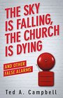 The Sky Is Falling the Church Is Dying and Other False Alarms