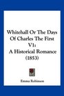 Whitehall Or The Days Of Charles The First V1 A Historical Romance