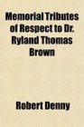 Memorial Tributes of Respect to Dr Ryland Thomas Brown