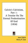 Calvin's Calvinism Part 1 A Treatise On The Eternal Predestination Of God