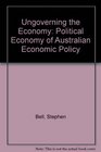 Ungoverning the Economy The Political Economy of Australian Economic Policy