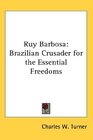 Ruy Barbosa Brazilian Crusader for the Essential Freedoms