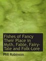 Fishes of Fancy Their Place in Myth Fable FairyTale and FolkLore