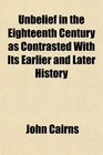 Unbelief in the Eighteenth Century as Contrasted With Its Earlier and Later History