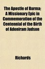 The Apostle of Burma A Missionary Epic in Commemoration of the Centennial of the Birth of Adoniram Judson