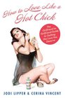 How To Love Like a Hot Chick The Girlfriend to Girlfriend Guide to Getting the Love You Deserve