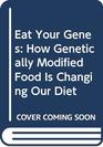 Eat Your Genes How Genetically Modified Food Is Changing Our Diet