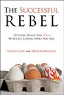The Successful Rebel Getting What You Want Without Losing Who You Are