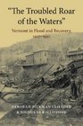 The Troubled Roar of the Waters Vermont in Flood and Recovery 19271931