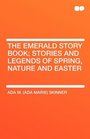 The Emerald Story Book Stories and Legends of Spring Nature and Easter