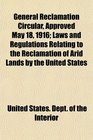 General Reclamation Circular Approved May 18 1916 Laws and Regulations Relating to the Reclamation of Arid Lands by the United States