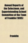 Annual Reports of the Selectmen and Superintending School Committee of the Town of Franklin