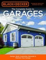 Black  Decker The Complete Guide to Garages 2nd Edition Design Build Remodel  Maintain Your Garage  Includes 12 Complete Garage Plans