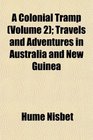 A Colonial Tramp  Travels and Adventures in Australia and New Guinea
