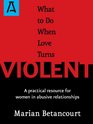 What to Do When Love Turns Violent A Practical Resource for Women in Abusive Relationships