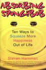 Absorbing Sponge Bob  Ten Ways to Squeeze More Happiness Out of Life