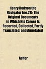 Henry Hudson the Navigator  The Original Documents in Which His Career Is Recorded Collected Partly Translated and Annotated