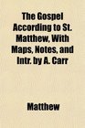 The Gospel According to St Matthew With Maps Notes and Intr by A Carr