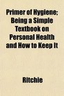 Primer of Hygiene Being a Simple Textbook on Personal Health and How to Keep It