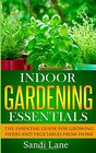 Indoor Gardening Essentials The Essential Guide for Growing Herbs and Vegetables from Home