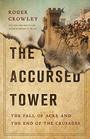 The Accursed Tower: The Fall of Acre and the End of the Crusades