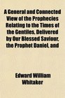 A General and Connected View of the Prophecies Relating to the Times of the Gentiles Delivered by Our Blessed Saviour the Prophet Daniel and