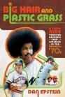 Big Hair and Plastic Grass A Funky Ride Through Baseball and America in the Swinging '70s