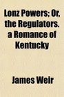 Lonz Powers Or the Regulators a Romance of Kentucky