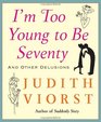 I'm Too Young To Be Seventy: And Other Delusions