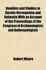 Rambles and Studies in BosniaHerzegovina and Dalmatia With an Account of the Proceedings of the Congress of Archaeologists and Anthropologists