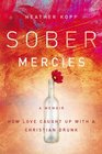 Sober Mercies How Love Caught up with a Christian Drunk