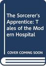 The Sorcerer's Apprentice Tales of the Modern Hospital