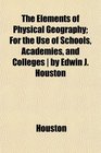 The Elements of Physical Geography For the Use of Schools Academies and Colleges  by Edwin J Houston