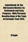 Lunenburgh Or the Old Eastern District Its Settlement and Early Progress With Personal Recollections of the Town of Cornwall From 1824