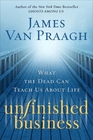 Unfinished Business What the Dead Can Teach Us about Life