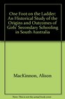 One Foot on the Ladder An Historical Study of the Origins and Outcomes of Girls' Secondary Schooling in South Australia