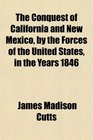 The Conquest of California and New Mexico by the Forces of the United States in the Years 1846