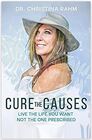 Cure the Causes: Live the Life You Want, Not the One Prescribed