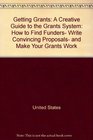 Getting Grants A Creative Guide to the Grants System How to Find Funders Write Convincing Proposals and Make Your Grants Work