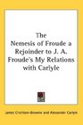 The Nemesis of Froude a Rejoinder to J A Froude's My Relations with Carlyle