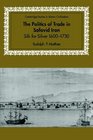 The Politics of Trade in Safavid Iran Silk for Silver 16001730